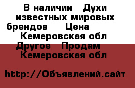 В наличии!!!Духи известных мировых брендов!  › Цена ­ 1 500 - Кемеровская обл. Другое » Продам   . Кемеровская обл.